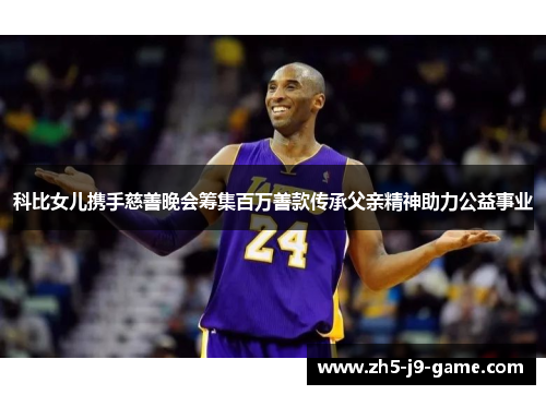 科比女儿携手慈善晚会筹集百万善款传承父亲精神助力公益事业