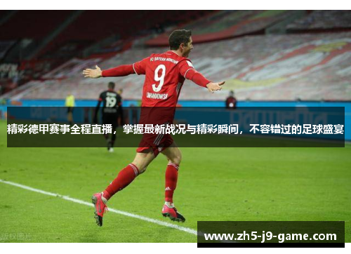精彩德甲赛事全程直播，掌握最新战况与精彩瞬间，不容错过的足球盛宴