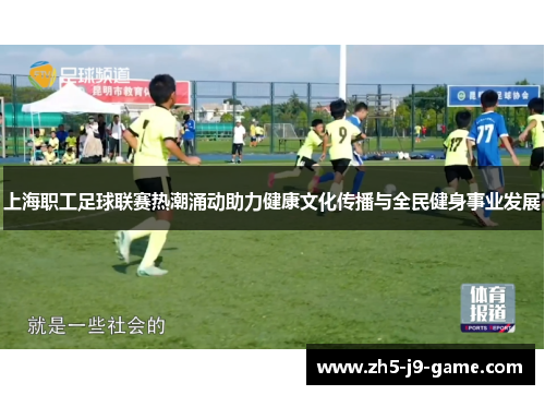 上海职工足球联赛热潮涌动助力健康文化传播与全民健身事业发展