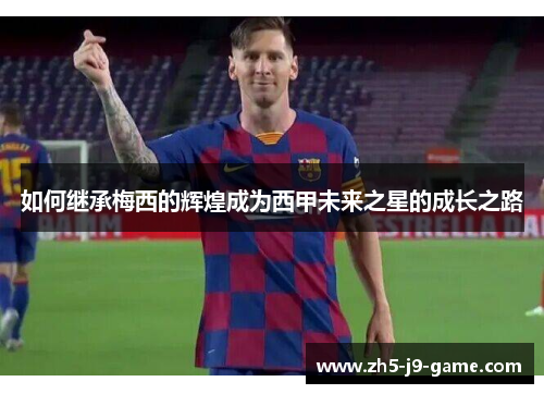 如何继承梅西的辉煌成为西甲未来之星的成长之路