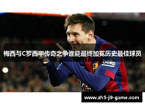 梅西与C罗西甲传奇之争谁能最终加冕历史最佳球员