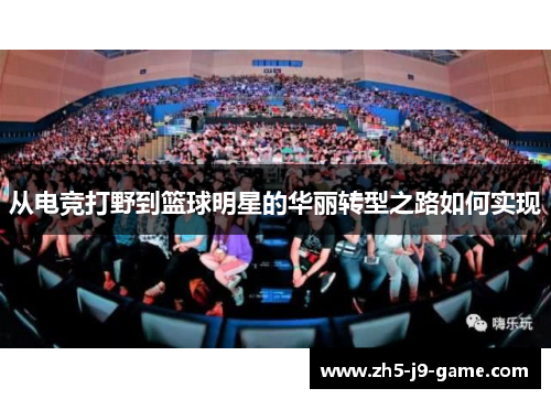 从电竞打野到篮球明星的华丽转型之路如何实现