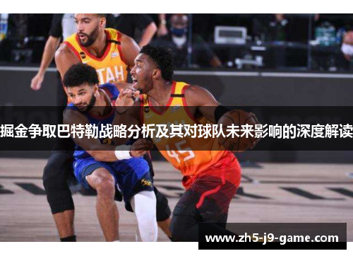 掘金争取巴特勒战略分析及其对球队未来影响的深度解读