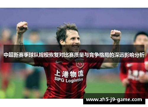 中超新赛季球队规模恢复对比赛质量与竞争格局的深远影响分析