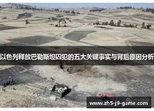 以色列释放巴勒斯坦囚犯的五大关键事实与背后原因分析