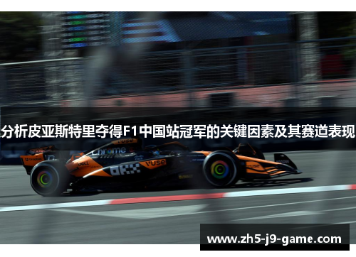 分析皮亚斯特里夺得F1中国站冠军的关键因素及其赛道表现