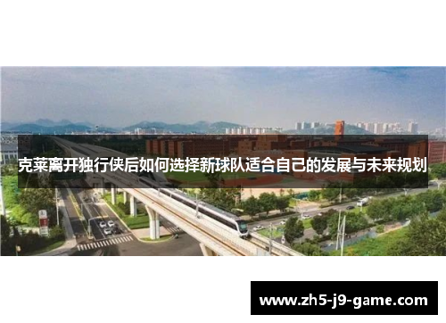 克莱离开独行侠后如何选择新球队适合自己的发展与未来规划