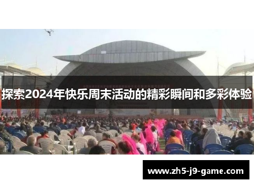 探索2024年快乐周末活动的精彩瞬间和多彩体验