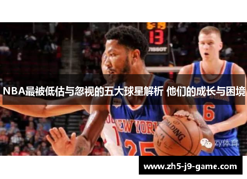 NBA最被低估与忽视的五大球星解析 他们的成长与困境