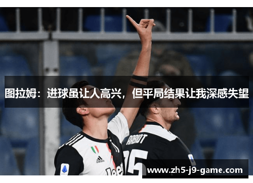 图拉姆：进球虽让人高兴，但平局结果让我深感失望