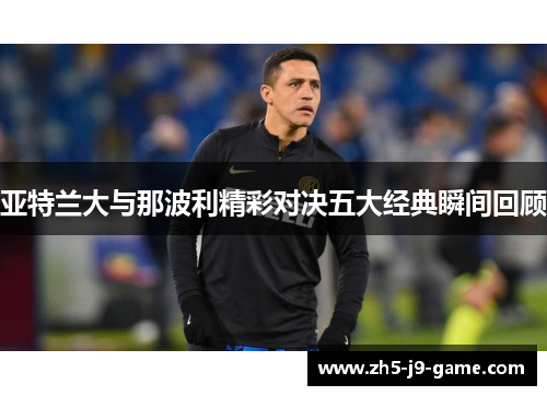 亚特兰大与那波利精彩对决五大经典瞬间回顾