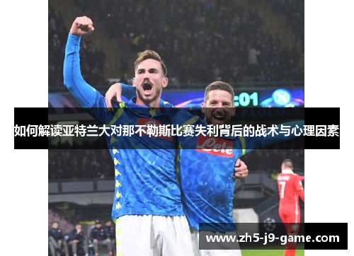 如何解读亚特兰大对那不勒斯比赛失利背后的战术与心理因素