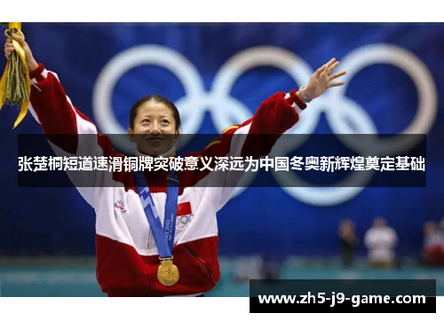 张楚桐短道速滑铜牌突破意义深远为中国冬奥新辉煌奠定基础