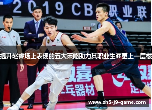提升赵睿场上表现的五大策略助力其职业生涯更上一层楼