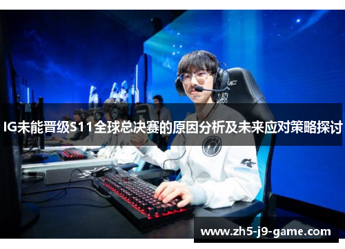 IG未能晋级S11全球总决赛的原因分析及未来应对策略探讨
