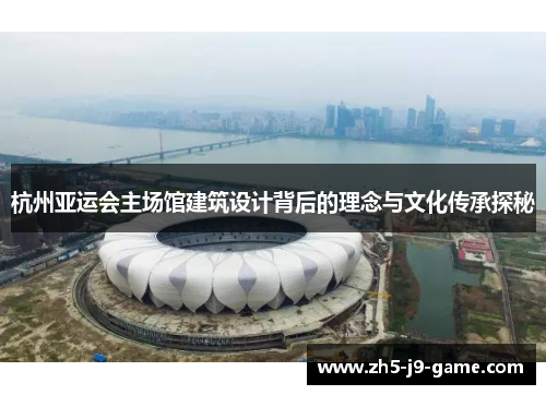 杭州亚运会主场馆建筑设计背后的理念与文化传承探秘