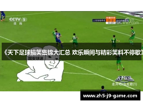 《天下足球搞笑集锦大汇总 欢乐瞬间与精彩笑料不停歇》