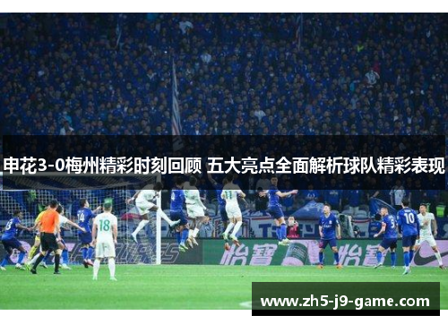 申花3-0梅州精彩时刻回顾 五大亮点全面解析球队精彩表现