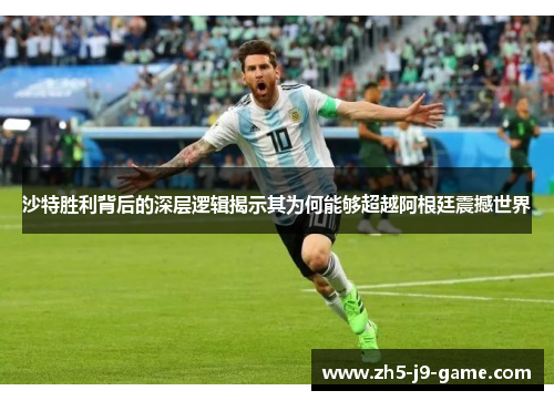 沙特胜利背后的深层逻辑揭示其为何能够超越阿根廷震撼世界
