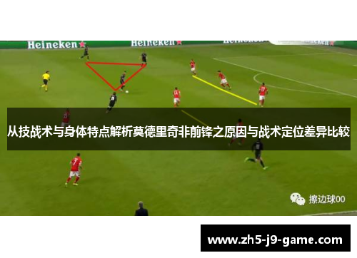 从技战术与身体特点解析莫德里奇非前锋之原因与战术定位差异比较