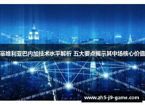 塞维利亚巴内加技术水平解析 五大要点揭示其中场核心价值