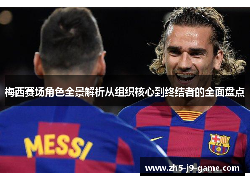 梅西赛场角色全景解析从组织核心到终结者的全面盘点