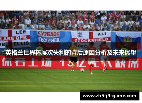 英格兰世界杯屡次失利的背后原因分析及未来展望