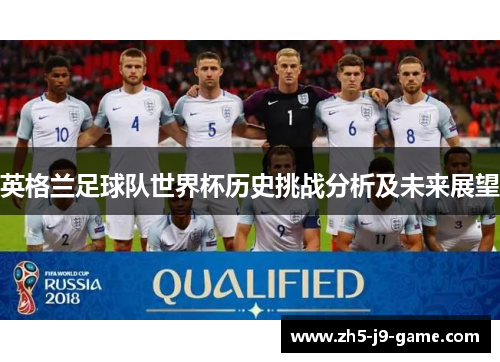 英格兰足球队世界杯历史挑战分析及未来展望