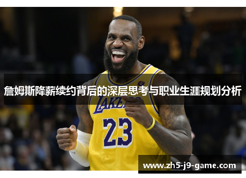 詹姆斯降薪续约背后的深层思考与职业生涯规划分析