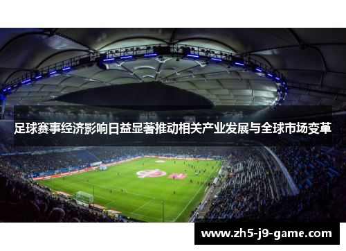 足球赛事经济影响日益显著推动相关产业发展与全球市场变革