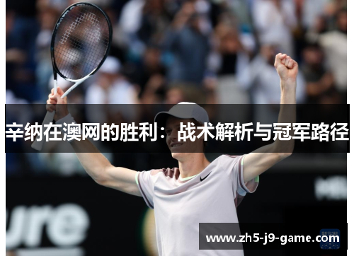 辛纳在澳网的胜利:战术解析与冠军路径 辛纳在澳网的胜利:战术解析与冠军路径