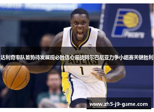 达利奇率队蓄势待发展现必胜信心迎战阿尔巴尼亚力争小组赛关键胜利 达利奇率队蓄势待发展现必胜信心迎战阿尔巴尼亚力争小组赛关键胜利