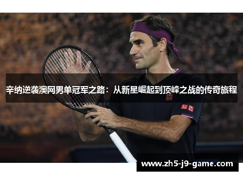 辛纳逆袭澳网男单冠军之路:从新星崛起到顶峰之战的传奇旅程 辛纳逆袭澳网男单冠军之路:从新星崛起到顶峰之战的传奇旅程