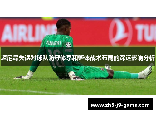 迈尼昂失误对球队防守体系和整体战术布局的深远影响分析