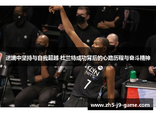 逆境中坚持与自我超越 杜兰特成功背后的心路历程与奋斗精神