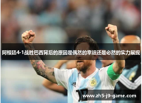 阿根廷4-1战胜巴西背后的原因是偶然的幸运还是必然的实力展现