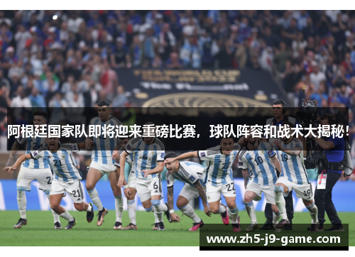 阿根廷国家队即将迎来重磅比赛，球队阵容和战术大揭秘！