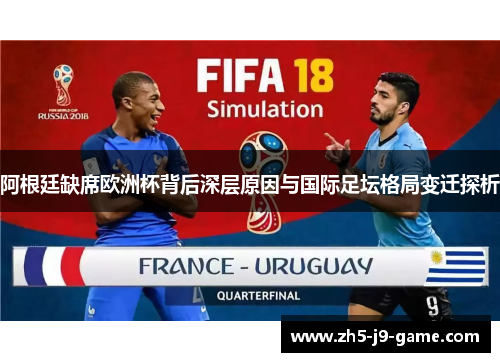 阿根廷缺席欧洲杯背后深层原因与国际足坛格局变迁探析