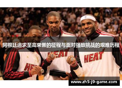 阿根廷追求至高荣誉的征程与面对强敌挑战的艰难历程