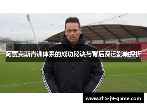 阿贾克斯青训体系的成功秘诀与背后深远影响探析 阿贾克斯青训体系的成功秘诀与背后深远影响探析