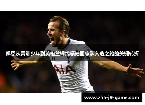 凯恩从青训少年到英格兰锋线领袖国家队入选之路的关键转折