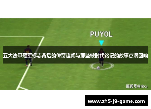 五大法甲冠军标志背后的传奇趣闻与那些被时代铭记的故事点滴回响 五大法甲冠军标志背后的传奇趣闻与那些被时代铭记的故事点滴回响