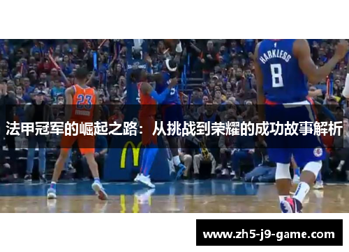 法甲冠军的崛起之路:从挑战到荣耀的成功故事解析 法甲冠军的崛起之路:从挑战到荣耀的成功故事解析