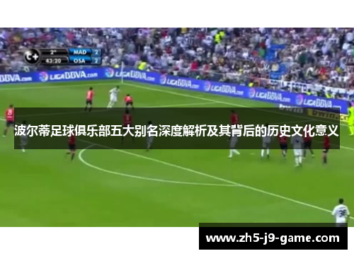 波尔蒂足球俱乐部五大别名深度解析及其背后的历史文化意义 波尔蒂足球俱乐部五大别名深度解析及其背后的历史文化意义