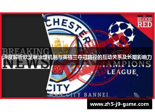 深度解析欧足联治理机制与英格兰夺冠路径的互动关系及长期影响力 深度解析欧足联治理机制与英格兰夺冠路径的互动关系及长期影响力