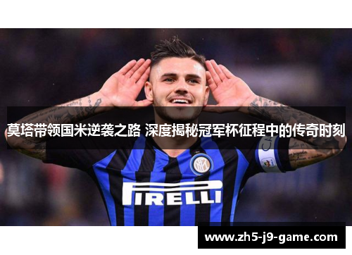 莫塔带领国米逆袭之路 深度揭秘冠军杯征程中的传奇时刻