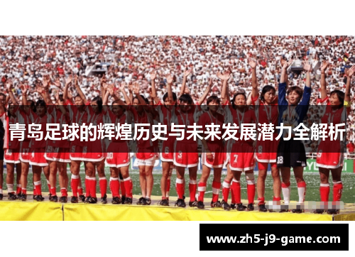 青岛足球的辉煌历史与未来发展潜力全解析
