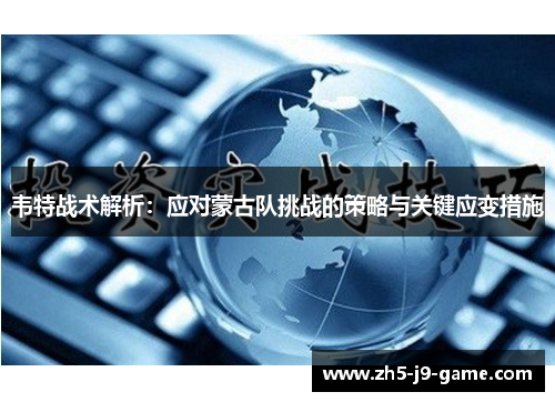 韦特战术解析：应对蒙古队挑战的策略与关键应变措施