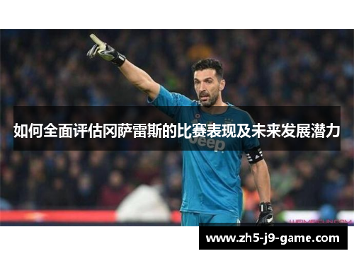 如何全面评估冈萨雷斯的比赛表现及未来发展潜力