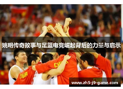 姚明传奇故事与足篮电竞崛起背后的力量与启示